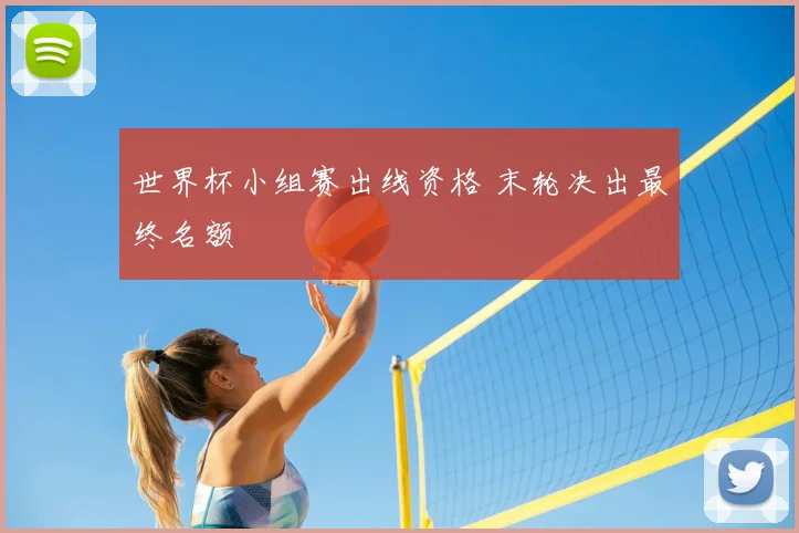 世界杯小组赛出线资格 末轮决出最终名额
