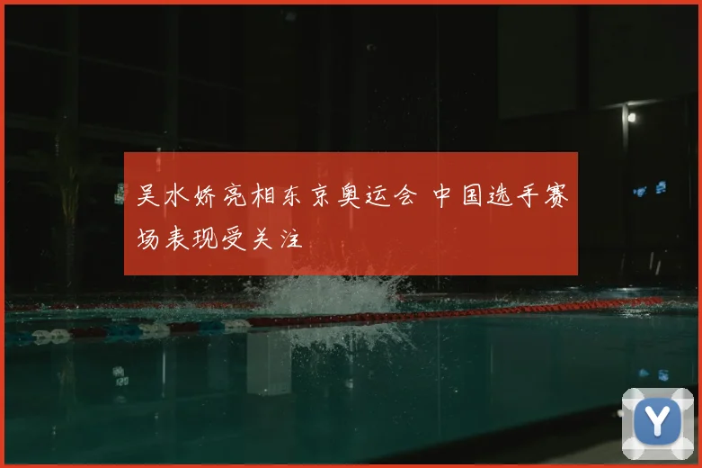 吴水娇亮相东京奥运会 中国选手赛场表现受关注