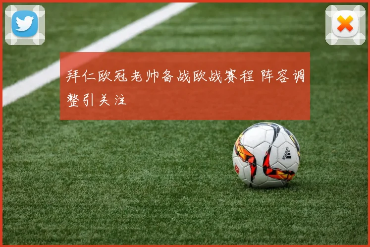 拜仁欧冠老帅备战欧战赛程 阵容调整引关注