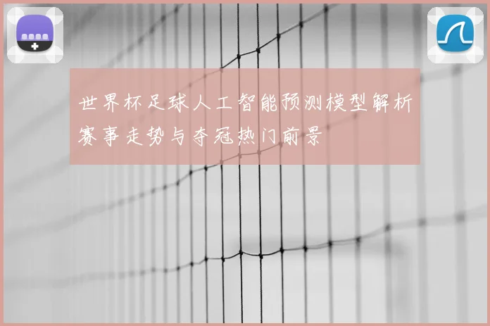世界杯足球人工智能预测模型解析赛事走势与夺冠热门前景