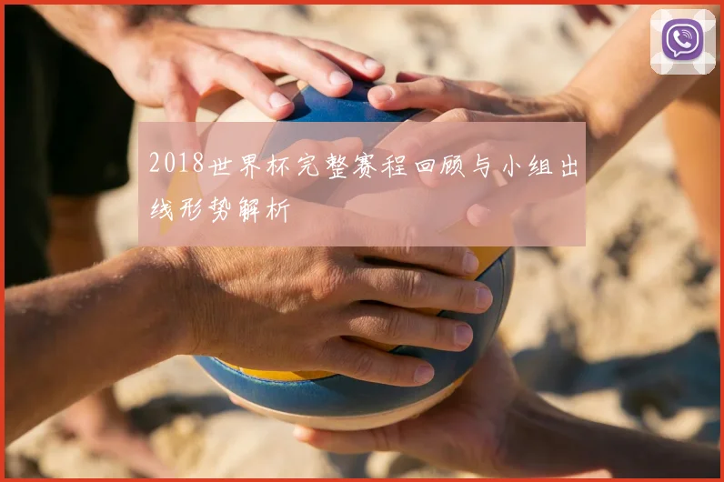 2018世界杯完整赛程回顾与小组出线形势解析