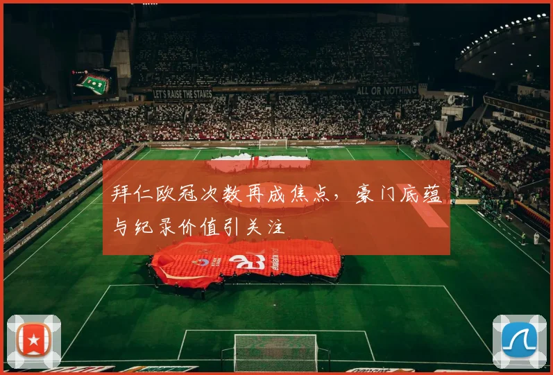 拜仁欧冠次数再成焦点,豪门底蕴与纪录价值引关注