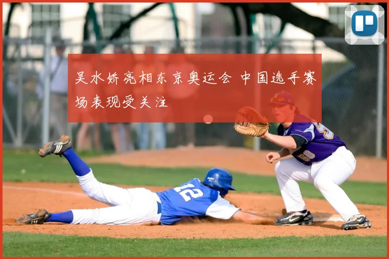 吴水娇亮相东京奥运会 中国选手赛场表现受关注