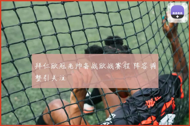 拜仁欧冠老帅备战欧战赛程 阵容调整引关注