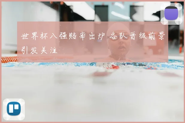 世界杯八强赔率出炉 各队晋级前景引发关注