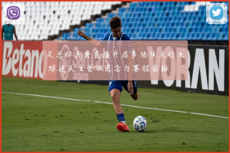 足总杯免费直播开启多场焦点对决 球迷关注晋级悬念与赛程安排