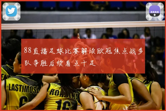 88直播足球比赛解读欧冠焦点战多队争胜后续看点十足