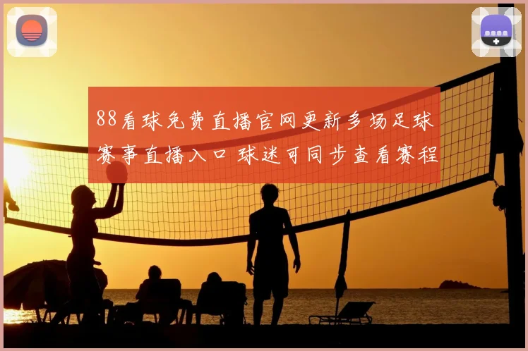 88看球免费直播官网更新多场足球赛事直播入口 球迷可同步查看赛程与比分详情