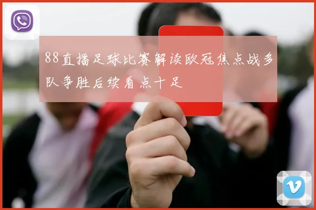 88直播足球比赛解读欧冠焦点战多队争胜后续看点十足