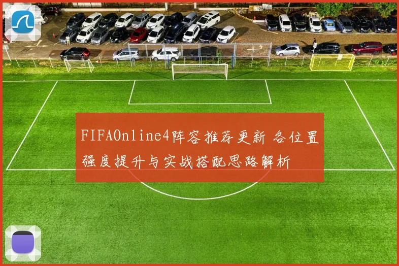 FIFAOnline4阵容推荐更新 各位置强度提升与实战搭配思路解析
