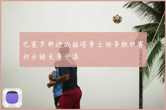 巴塞罗那迎战赫塔费主场争胜联赛积分榜竞争升温