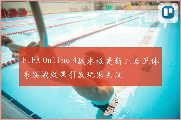 FIFA Online 4战术板更新三后卫体系实战效果引发玩家关注