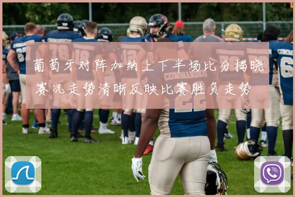 葡萄牙对阵加纳上下半场比分揭晓 赛况走势清晰反映比赛胜负走势