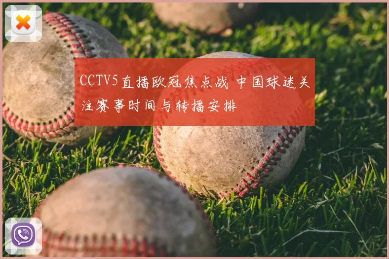 CCTV5直播欧冠焦点战 中国球迷关注赛事时间与转播安排