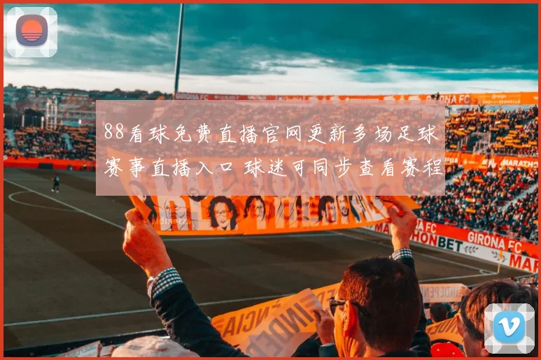 88看球免费直播官网更新多场足球赛事直播入口 球迷可同步查看赛程与比分详情