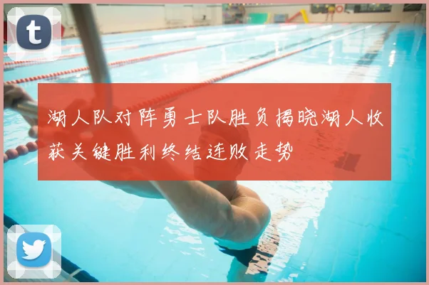 湖人队对阵勇士队胜负揭晓湖人收获关键胜利终结连败走势