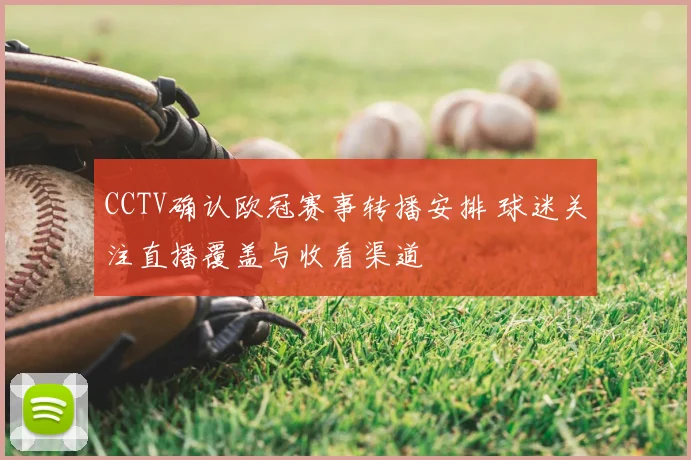 CCTV确认欧冠赛事转播安排 球迷关注直播覆盖与收看渠道